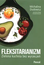 Fleksitarianizm. Zielona kuchnia bez wyrzeczeń - Michalina Dudowicz