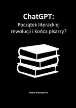 ChatGPT: Początek literackiej rewolucji i końca pisarzy? - Michał Walendowski