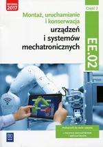 Montaż, uruchamianie i konserwacja urządzeń i systemów mechatronicznych Kwalifikacja EE.02 Podręcznik Część 2 - Piotr Goździaszek