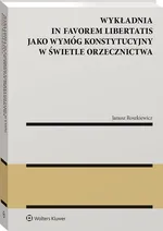 Wykładnia in favorem libertatis jako wymóg konstytucyjny w świetle orzecznictwa - Roszkiewicz Janusz