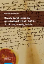 Dwory arcybiskupów gnieźnieńskich do 1493 r. - Łukasz Włodarski