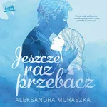 Jeszcze raz przebacz - Aleksandra Muraszka