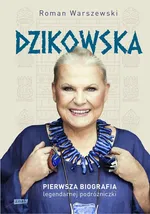 Dzikowska. Pierwsza biografia legendarnej podróżniczki - Roman Warszewski