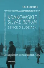 Krakowskie silvae rerum Szkice o ludziach - Ewa Danowska