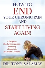 How to END Your Chronic Pain and Start Living Again! A Drug-Free Non-Surgical Approach to Beating Chronic Pain and Health Conditions - Dr Tony Salamay