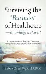 Surviving the "Business" of Healthcare - Knowledge is Power! A Unique Perspective from a 4th Generation Family Practice Provider and Now Cancer Patient - M.S. PA-C Barbara Galutia Regis