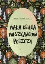 Mała księga mieszkańców puszczy - Małgorzata Cudak