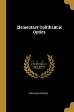 Elementary Ophthalmic Optics - Freeland Fergus