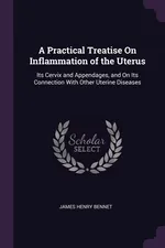 A Practical Treatise On Inflammation of the Uterus - James Henry Bennet