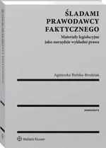 Śladami prawodawcy faktycznego. Materiały legislacyjne jako narzędzie wykładni prawa - Agnieszka Bielska-Brodziak