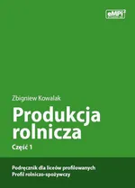 Produkcja rolnicza, cz. 1 – podręcznik dla liceów profilowanych, profil rolniczo-spożywczy - Zbigniew Kowalak