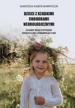 Dzieci z rzadkimi chorobami neurologicznymi. Zasoby oraz potrzeby edukacyjne i komunikacyjne - Agnieszka Kamyk-Wawryszuk