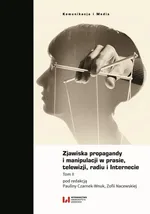 Zjawiska propagandy i manipulacji w prasie, telewizji, radiu i Internecie. Tom II - Paulina Czarnek-Wnuk