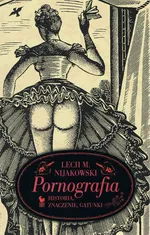Pornografia. Historia, znaczenie, gatunki - Nijakowski Lech M.