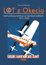 LOT z Okęcia Komunikacja lotnicza na ziemiach polskich 1913-1939 - Tomasz Lachowski