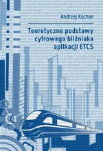 Teoretyczne podstawy cyfrowego bliźniaka aplikacji ETCS - Andrzej Kochan