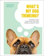 What's My Dog Thinking? - Hannah Molloy