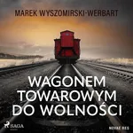Wagonem towarowym do wolności - Marek Wyszomirski-Werbart