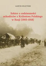 Szkice o codzienności uchodźców z Królestwa Polskiego w Rosji (1915-1918) - Małgorzata Młynarczyk