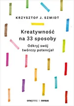 Kreatywność na 33 sposoby Odkryj swój twórczy potencjał - Szmidt Krzysztof J.