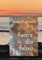 Twarz dla felixa - Anna Kupczak