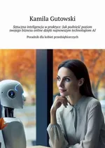 Sztuczna inteligencja w praktyce: Jak podnieść poziom swojego biznesu online dzięki najnowszym technologiom AI - Kamila Gutowski
