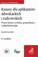 Kazusy dla aplikantów adwokackich i radcowskich. Prawo karne cywilne gospodarcze i administracyjne - Kamil Gorzelnik