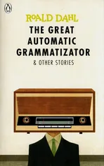 The Great Automatic Grammatizator and Other Stories - Roald Dahl
