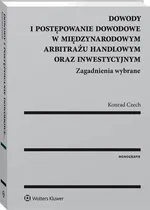 Dowody i postępowanie dowodowe w międzynarodowym arbitrażu handlowym oraz inwestycyjnym. Zagadnienia wybrane - Konrad Czech