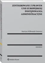 Zintegrowane z prawem Unii Europejskiej postępowania administracyjne - Martyna B. Wilbrandt-Gotowicz