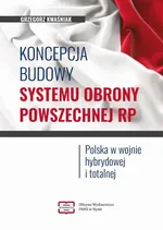 Koncepcja budowy systemu obrony powszechnej RP. Polska w wojnie hybrydowej i totalnej - Grzegorz Kwaśniak
