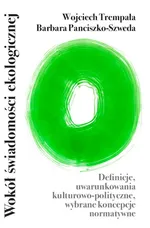 Wokół świadomości ekologicznej – definicje, uwarunkowania kulturowo-polityczne, wybrane koncepcje normatywne - Barbara Panciszko-Szweda
