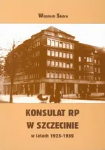 Konsulat Rzeczypospolitej Polskiej w Szczecinie w latach 1925-1939. Powstanie i działalność - Wojciech Skóra
