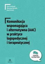 Komunikacja wspomagana i alternatywna (AAC) w praktyce logopedycznej i terapeutycznej - Ewa Grzelak