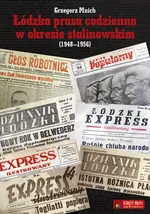 Łódzka prasa codzienna w okresie stalinowskim (1948-1956) - Grzegorz Mnich