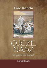 Ojcze nasz. Streszczenie całej Ewangelii - Enzo Bianchi