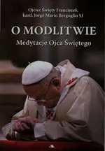 O modlitwie Medytacje Ojca Świętego - Bergoglio Jorge Mario