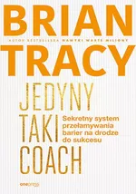 Jedyny taki coach Sekretny system przełamywania barier na drodze do sukcesu - Brian Tracy