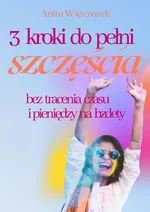 3 kroki do pełni szczęścia bez tracenia czasu i pieniędzy na bzdety - Anita Wieczorek