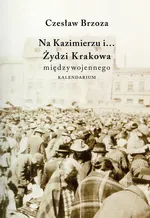 Na Kazimierzu i… Żydzi Krakowa Międzywojennego. Kalendarium - Czesław Brzoza