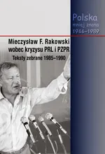 Mieczysław F. Rakowski wobec kryzysu PRL i PZPR. Teksty zebrane 1985-1990 - Jacek Wojnicki