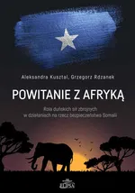 Powitanie z Afryką Rola duńskich sił zbrojnych w działaniach na rzecz bezpieczeństwa Somalii - Grzegorz Rdzanek