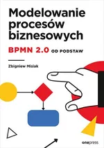 Modelowanie procesów biznesowych BPMN 2.0 od podstaw - Zbigniew Misiak