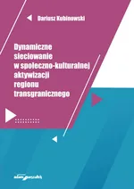 Dynamiczne sieciowanie w społeczno-kulturalnej aktywizacji regionu transgranicznego - Dariusz Kubinowski