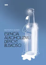Esencja alkoholizmu. Deficyt bliskości - Krzysztof Jaźwiec