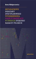 Metanaukowe podstawy dyscyplinowego wyodrębnienia nauki o translacji w świetle dyskursu badaczy polskich - Anna Małgorzewicz