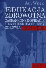 Edukacja zdrowotna. Zagraniczne inspiracje dla polskiej służby zdrowia 1918-1939. Część 1 i 2 - Jan Wnęk