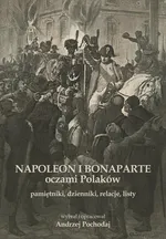 NAPOLEON I BONAPARTE oczami Polaków: pamiętniki, dzienniki, relacje, listy - Andrzej Pochodaj