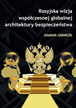 Rosyjska wizja współczesnej globalnej architektury bezpieczeństwa - Damian Jarnicki