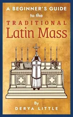 A Beginner's Guide to the Traditional Latin Mass - Derya Little